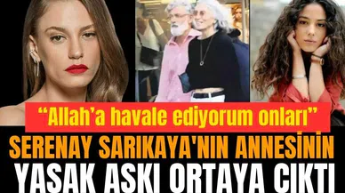 Serenay Sarıkaya'nın annesinin yasak aşkı ortaya çıktı