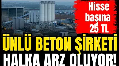 Ünlü beton şirketi halka arz oluyor! Hisse başına 25 TL