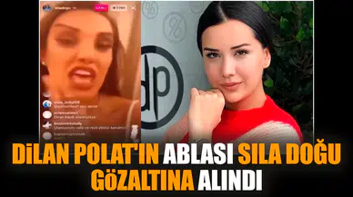 Dilan Polat'ın ablası Sıla Doğu gözaltına alındı
