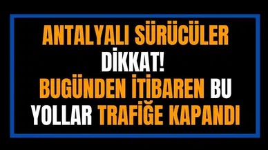 Antalyalı sürücüler dikkat! Bu yollar trafiğe kapandı
