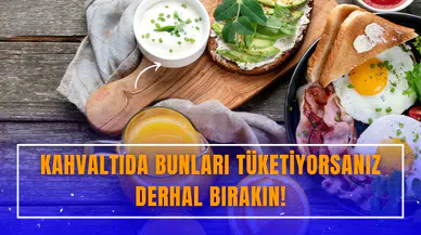 Kahvaltıda bunları tüketiyorsanız derhal bırakın!