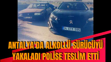 Antalya'da alkollü sürücüyü yakaladı polise teslim etti