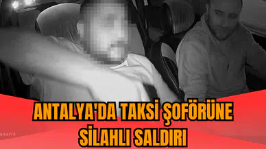 Antalya'da taksi şoförüne silahlı saldırı