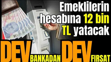 Dev bankadan dev fırsat! Emeklilerin hesabına 12 bin TL yatacak