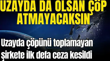 Uzayda medeni hareket! Çöpünü toplamayan şirkete ceza