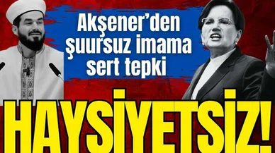 Akşener’den şuursuz imama sert tepki: Haysiyetsiz