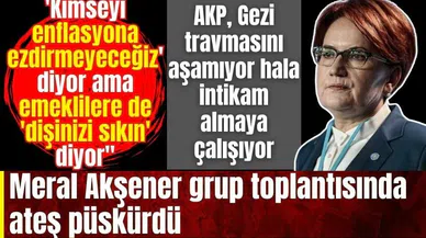 Meral Akşener grup toplantısında ateş püskürdü