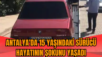 Antalya'da 15 yaşındaki sürücü hayatının şokunu yaşadı