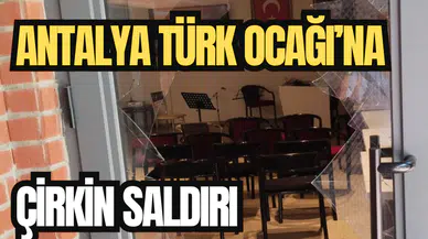 ANTALYA TÜRK OCAĞI'NA ÇİRKİN SALDIRI