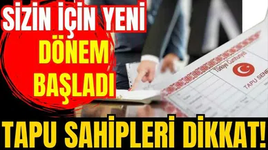 Tapu sahipleri dikkat! Sizin için yeni dönem başladı