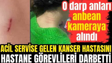 Acil servise gelen kanser hastasını hastane görevlileri darbetti