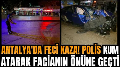 Antalya'da feci kaza! Polis kum atarak facianın önüne geçti