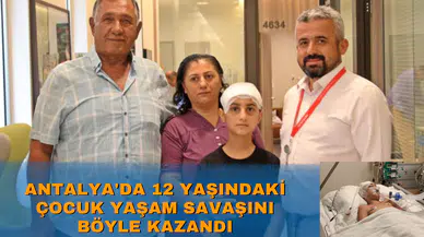 Antalya'da 12 yaşındaki çocuk yaşam savaşını böyle kazandı