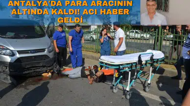 Antalya'da para aracının altında kaldı! Acı haber geldi