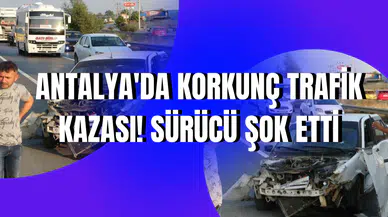 Antalya'da korkunç trafik kazası! Sürücü şok etti