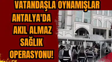 Antalya'da akıl almaz sağlık operasyonu!