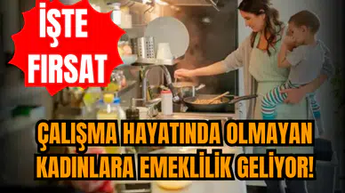 Çalışma hayatında olmayan kadınlara emeklilik geliyor!