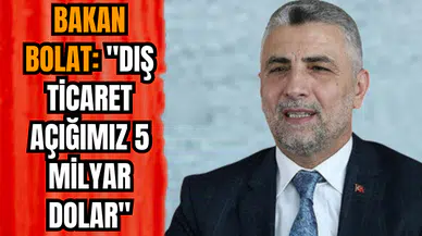 Bakan Bolat: "Dış ticaret açığımız 5 milyar dolar"