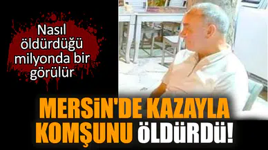 Mersin'de kazayla komşunu öldürdü!