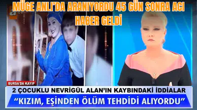 Müge Anlı’da aranıyordu 45 gün sonra acı haber geldi