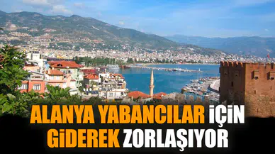 Alanya yabancılar için giderek zorlaşıyor