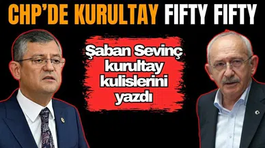 Şaban Sevinç CHP kulislerini yazdı: Kurultay fifty fifty