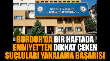 Burdur Emniyetinden dikkat çeken suçluları yakalama başarısı
