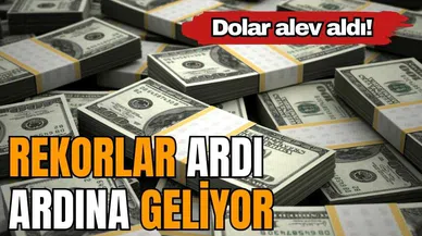 Dolar alev aldı! Rekorlar ardı ardına geliyor