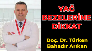 Yağ bezeleri ve estetik endişeler Doç. Dr. Türken Bahadır Arıkan'dan bilgiler!