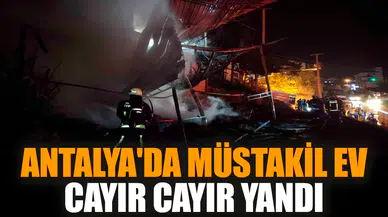 Antalya'da müstakil ev cayır cayır yandı