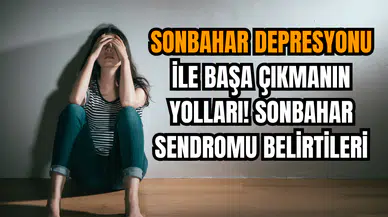 Sonbahar depresyonu ile başa çıkmanın yolları! Sonbahar sendromu belirtileri
