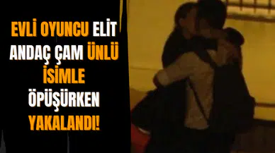 Evli Oyuncu Elit Andaç Çam Ünlü İsimle Öpüşürken Yakalandı!