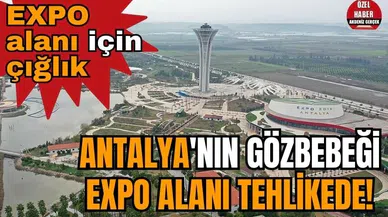 Antalya'nın gözbebeği EXPO alanı tehlikede! EXPO alanı için çığlık