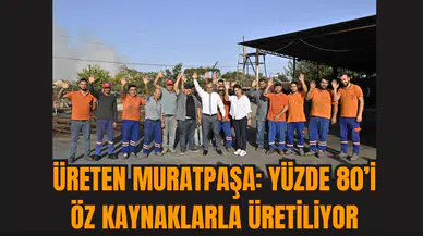 Üreten Muratpaşa: Yüzde 80’i Öz Kaynaklarla Üretiliyor
