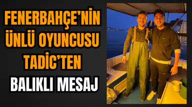Fenerbahçe'nin ünlü oyuncusu Tadic'ten balıklı mesaj