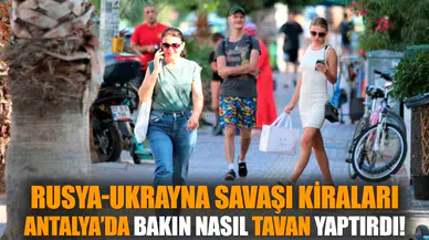 Rusya-Ukrayna savaşı kiraları Antalya’da bakın nasıl tavan yaptırdı?