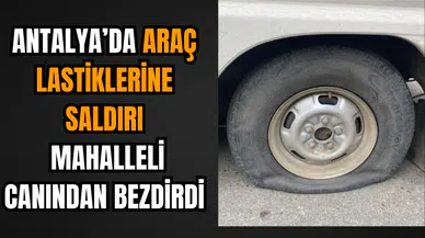 Antalya’da Araç Lastiklerine Saldırı: Mahalleli Canından Bezdirdi