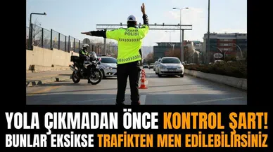 Yola çıkmadan önce kontrol şart! Bunlar eksikse trafikten men edilebilirsiniz