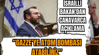 İsrailli Bakan'dan canavarca açıklama: Gazze’ye atom bombası atmak olasılıklardan biri