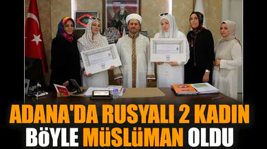 Adana'da Rusyalı 2 kadın böyle Müslüman oldu
