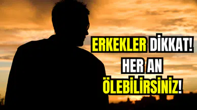 Erkekler Dikkat! Her An Ölebilirsiniz!