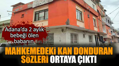 Adana’da 2 aylık bebeği ölen babanın kan donduran sözleri