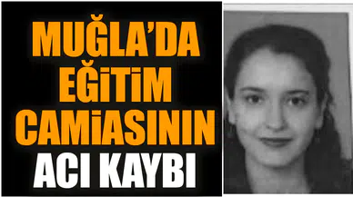 Muğla’da eğitim camiasının acı kaybı