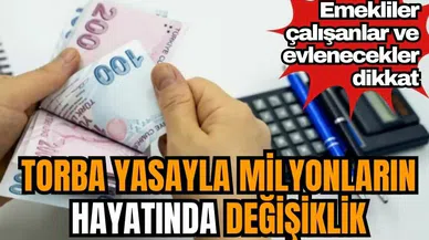 Torba yasayla milyonların hayatında değişiklik! Emekliler çalışanlar ve evlenecekler dikkat