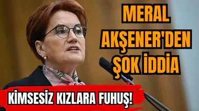 Meral Akşener'den şok iddia: Kimsesiz kızlara fuh*ş!