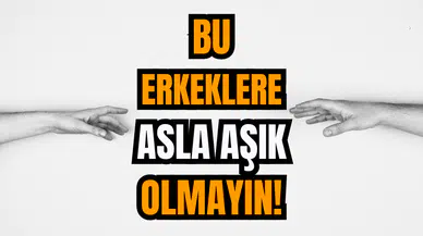 Bu Erkeklere Asla Aşık Olmayın!