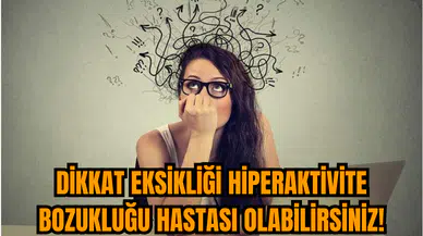 Dikkat eksikliği hiperaktivite bozukluğu hastası olabilirsiniz!