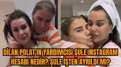 Dilan Polat'ın yardımcısı Şule Instagram hesabı nedir? Şule işten ayrıldı mı?