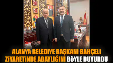 Alanya Belediye Başkanı Bahçeli ziyaretinde adaylığını böyle duyurdu
