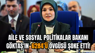 Aile ve Sosyal Politikalar Bakanı Göktaş'ın  6284’ü övgüsü şoke etti!